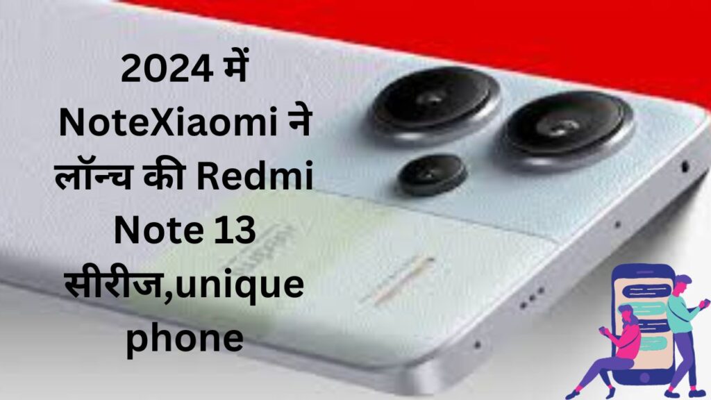 2024 में Xiaomi ने लॉन्च की Redmi Note 13 सीरीज